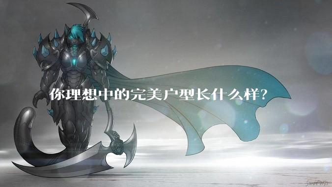 你理想中的完美户型长什么样？