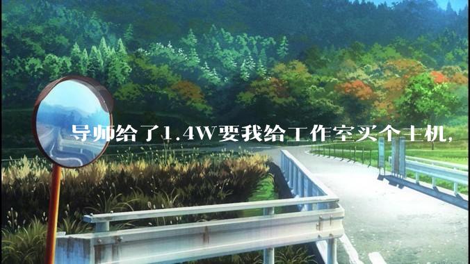 导师给了1.4W要我给工作室买个主机，是整机还是自己配？